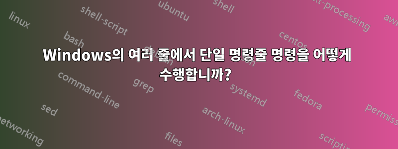 Windows의 여러 줄에서 단일 명령줄 명령을 어떻게 수행합니까? 