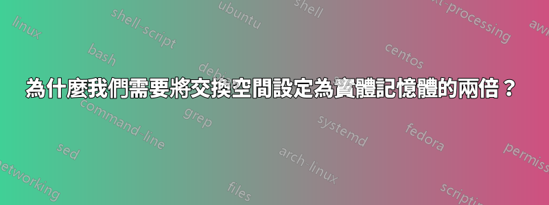為什麼我們需要將交換空間設定為實體記憶體的兩倍？