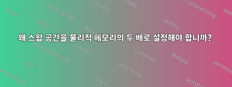 왜 스왑 공간을 물리적 메모리의 두 배로 설정해야 합니까?