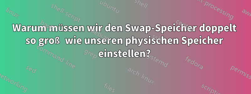 Warum müssen wir den Swap-Speicher doppelt so groß wie unseren physischen Speicher einstellen?