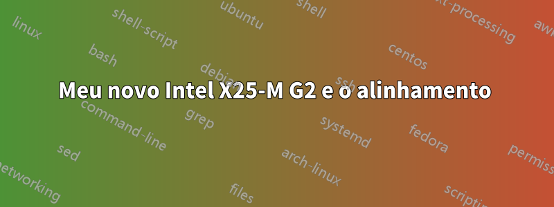 Meu novo Intel X25-M G2 e o alinhamento