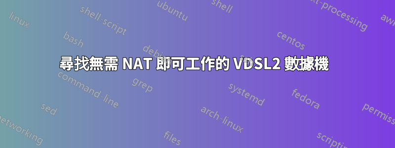 尋找無需 NAT 即可工作的 VDSL2 數據機 
