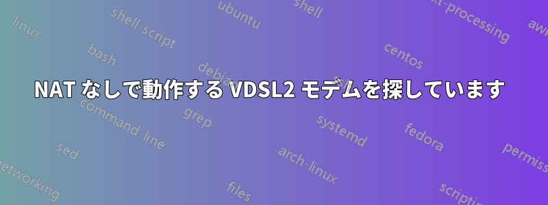 NAT なしで動作する VDSL2 モデムを探しています 