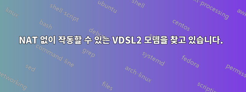 NAT 없이 작동할 수 있는 VDSL2 모뎀을 찾고 있습니다. 