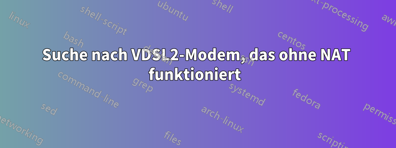 Suche nach VDSL2-Modem, das ohne NAT funktioniert 