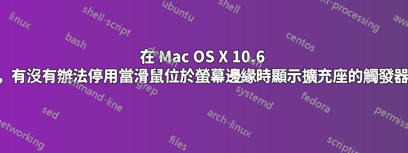 在 Mac OS X 10.6 中，有沒有辦法停用當滑鼠位於螢幕邊緣時顯示擴充座的觸發器？