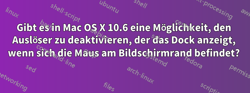 Gibt es in Mac OS X 10.6 eine Möglichkeit, den Auslöser zu deaktivieren, der das Dock anzeigt, wenn sich die Maus am Bildschirmrand befindet?