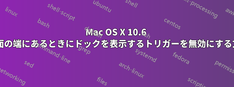 Mac OS X 10.6 では、マウスが画面の端にあるときにドックを表示するトリガーを無効にする方法はありますか?