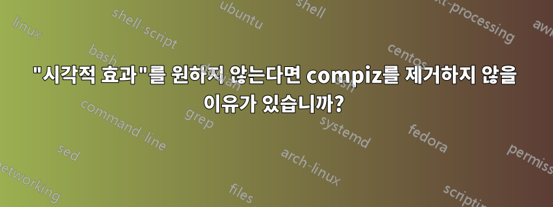 "시각적 효과"를 원하지 않는다면 compiz를 제거하지 않을 이유가 있습니까?