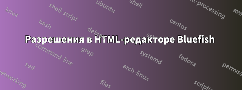 Разрешения в HTML-редакторе Bluefish
