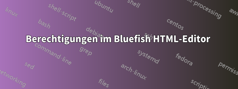 Berechtigungen im Bluefish HTML-Editor
