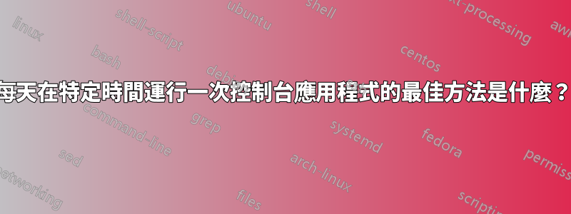 每天在特定時間運行一次控制台應用程式的最佳方法是什麼？