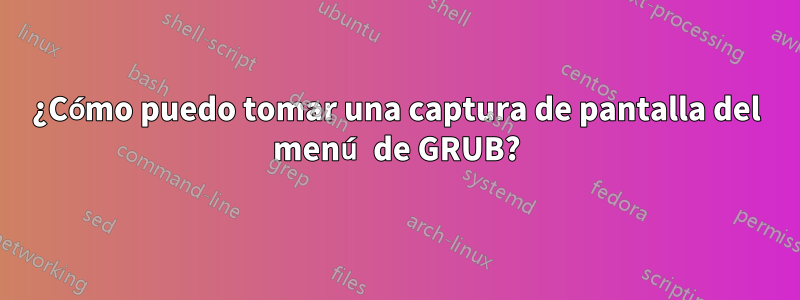 ¿Cómo puedo tomar una captura de pantalla del menú de GRUB?