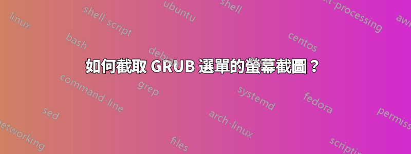 如何截取 GRUB 選單的螢幕截圖？