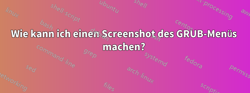 Wie kann ich einen Screenshot des GRUB-Menüs machen?
