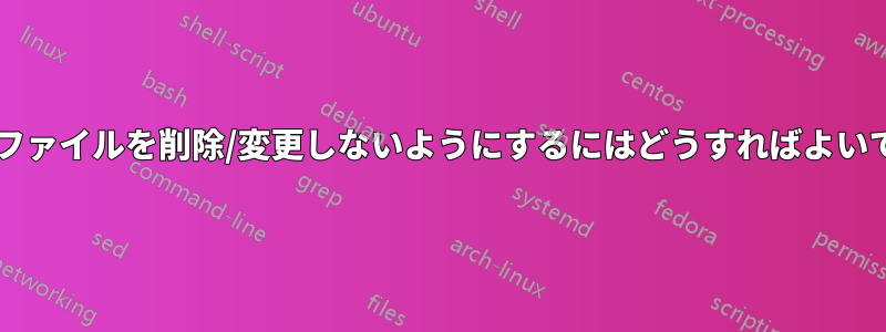 誤ってファイルを削除/変更しないようにするにはどうすればよいですか?