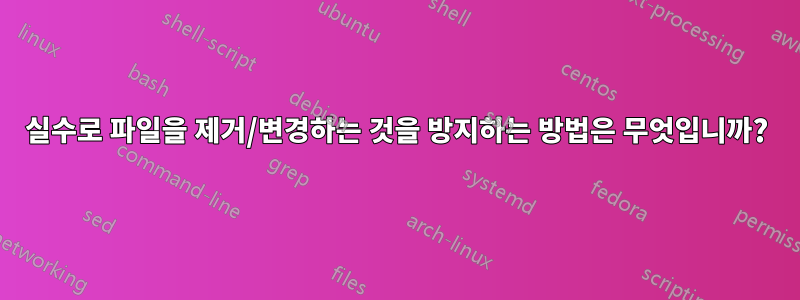 실수로 파일을 제거/변경하는 것을 방지하는 방법은 무엇입니까?