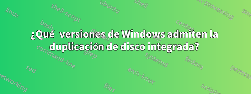 ¿Qué versiones de Windows admiten la duplicación de disco integrada?