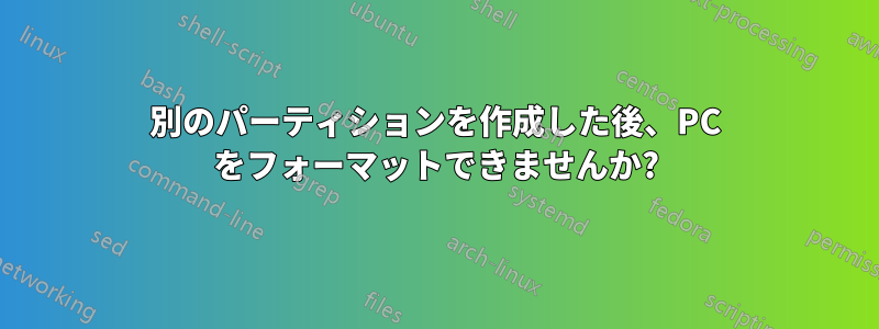 別のパーティションを作成した後、PC をフォーマットできませんか?
