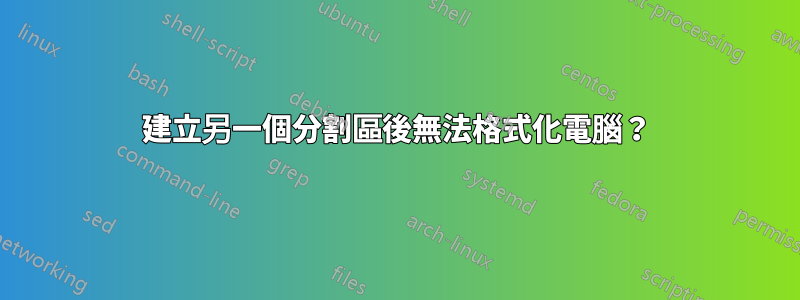建立另一個分割區後無法格式化電腦？