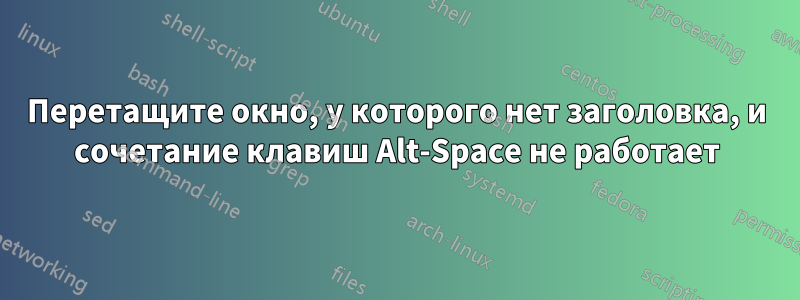Перетащите окно, у которого нет заголовка, и сочетание клавиш Alt-Space не работает
