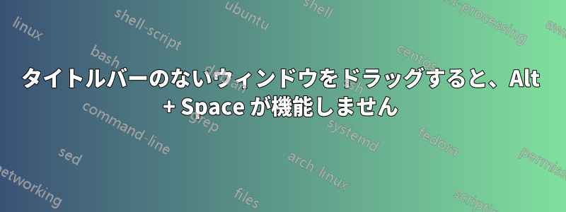 タイトルバーのないウィンドウをドラッグすると、Alt + Space が機能しません