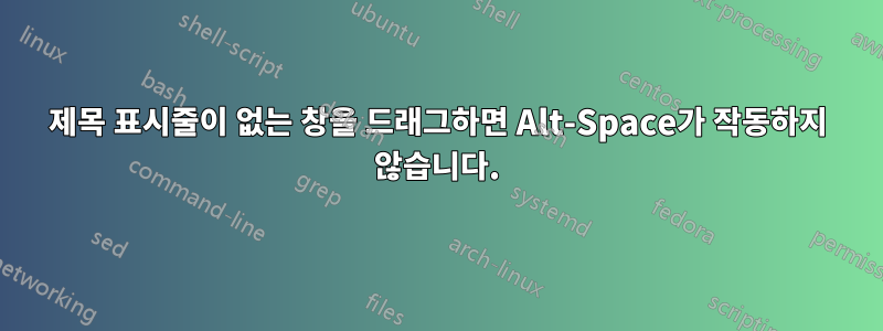 제목 표시줄이 없는 창을 드래그하면 Alt-Space가 작동하지 않습니다.