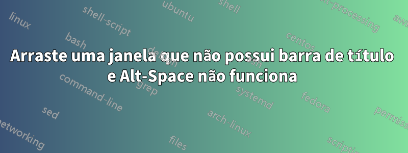 Arraste uma janela que não possui barra de título e Alt-Space não funciona