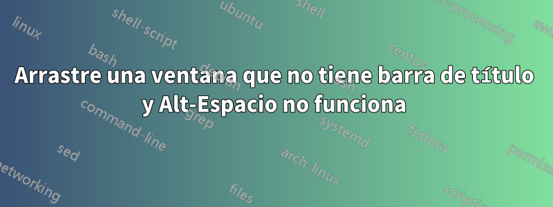 Arrastre una ventana que no tiene barra de título y Alt-Espacio no funciona