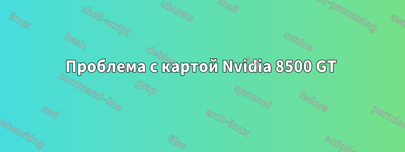 Проблема с картой Nvidia 8500 GT
