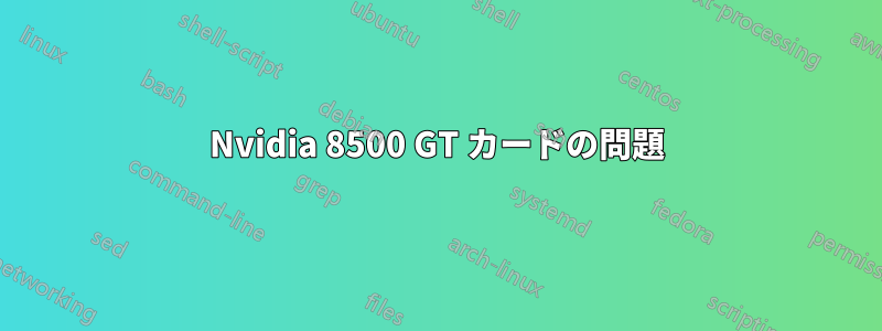 Nvidia 8500 GT カードの問題