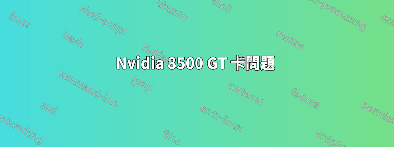 Nvidia 8500 GT 卡問題
