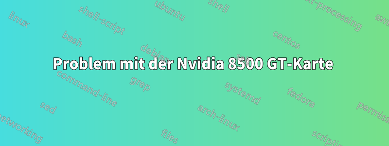 Problem mit der Nvidia 8500 GT-Karte