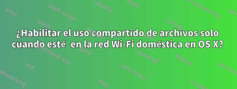 ¿Habilitar el uso compartido de archivos solo cuando esté en la red Wi-Fi doméstica en OS X?