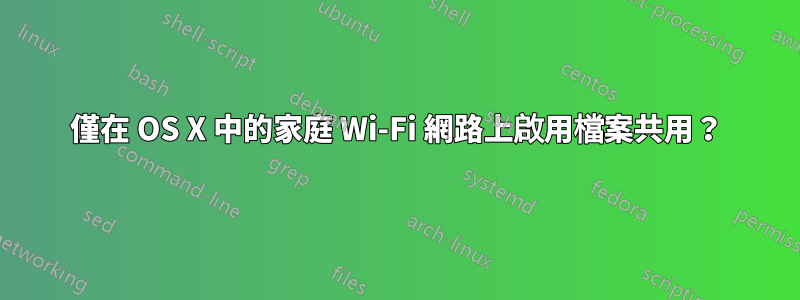 僅在 OS X 中的家庭 Wi-Fi 網路上啟用檔案共用？