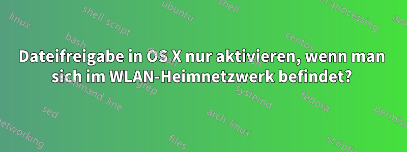 Dateifreigabe in OS X nur aktivieren, wenn man sich im WLAN-Heimnetzwerk befindet?