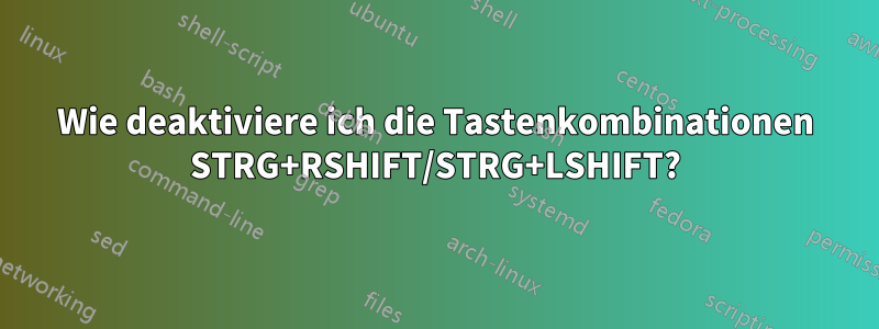 Wie deaktiviere ich die Tastenkombinationen STRG+RSHIFT/STRG+LSHIFT?