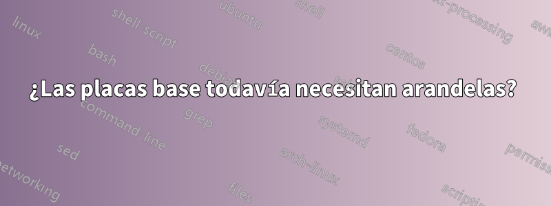¿Las placas base todavía necesitan arandelas?