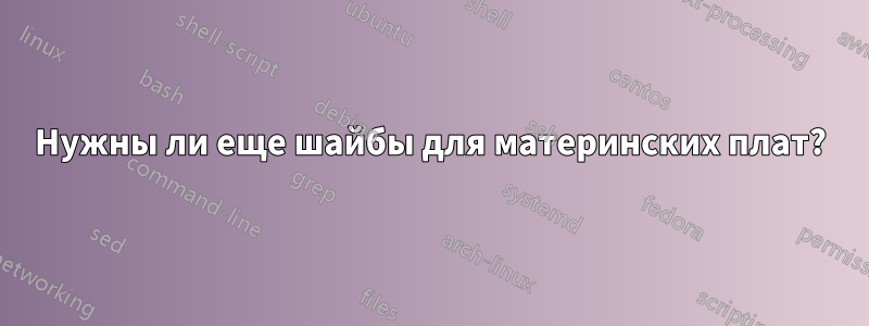 Нужны ли еще шайбы для материнских плат?