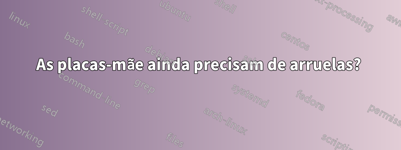 As placas-mãe ainda precisam de arruelas?