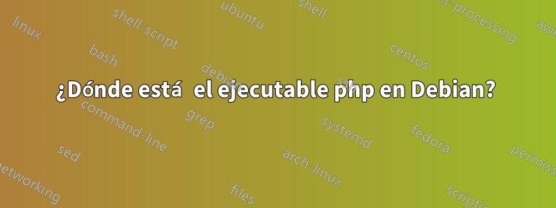 ¿Dónde está el ejecutable php en Debian?