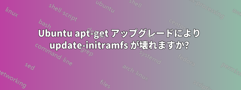 Ubuntu apt-get アップグレードにより update-initramfs が壊れますか?