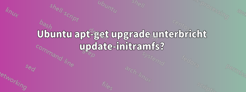 Ubuntu apt-get upgrade unterbricht update-initramfs?