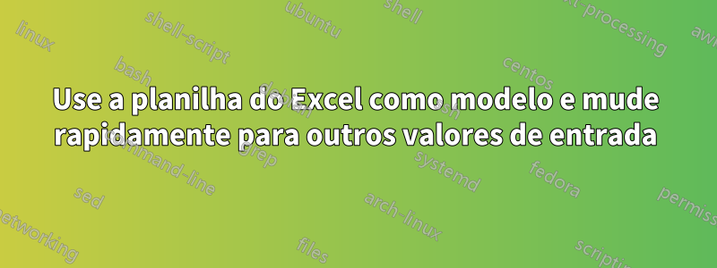 Use a planilha do Excel como modelo e mude rapidamente para outros valores de entrada