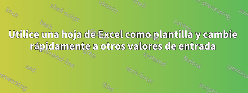 Utilice una hoja de Excel como plantilla y cambie rápidamente a otros valores de entrada