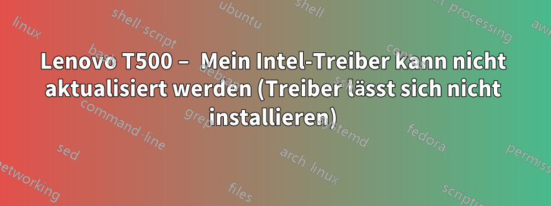 Lenovo T500 – Mein Intel-Treiber kann nicht aktualisiert werden (Treiber lässt sich nicht installieren)