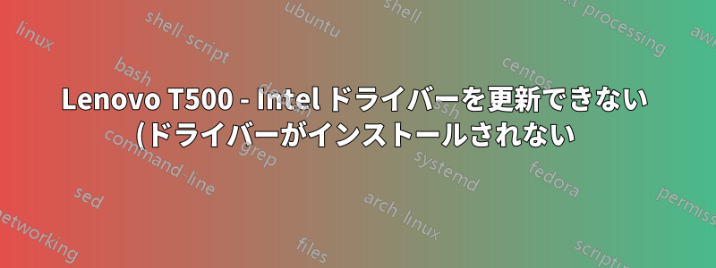 Lenovo T500 - Intel ドライバーを更新できない (ドライバーがインストールされない)