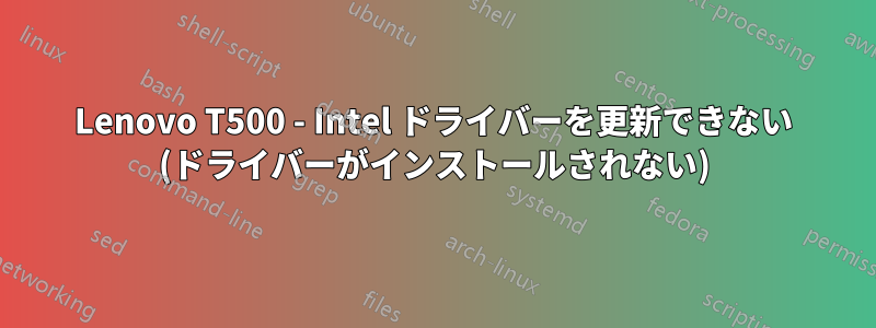 Lenovo T500 - Intel ドライバーを更新できない (ドライバーがインストールされない)