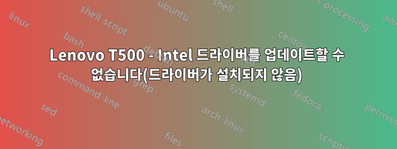 Lenovo T500 - Intel 드라이버를 업데이트할 수 없습니다(드라이버가 설치되지 않음)