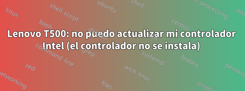 Lenovo T500: no puedo actualizar mi controlador Intel (el controlador no se instala)